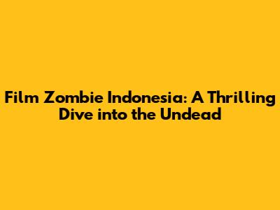 Film Zombie Indonesia: A Thrilling Dive into the Undead