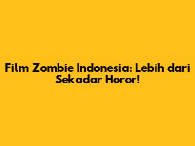 Film Zombie Indonesia: Lebih dari Sekadar Horor!
