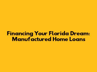 Financing Your Florida Dream: Manufactured Home Loans