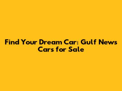 Find Your Dream Car: Gulf News Cars for Sale