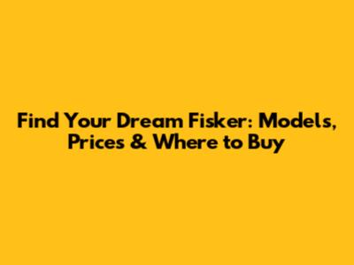 Find Your Dream Fisker: Models, Prices & Where to Buy