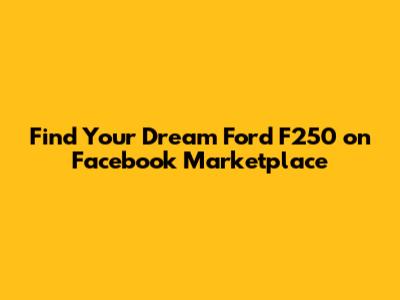 Find Your Dream Ford F250 on Facebook Marketplace