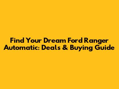 Find Your Dream Ford Ranger Automatic: Deals & Buying Guide