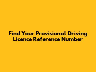 Find Your Provisional Driving Licence Reference Number