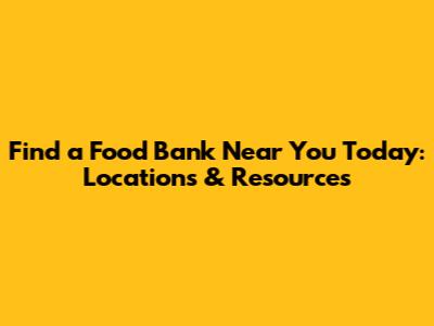 Find a Food Bank Near You Today: Locations & Resources