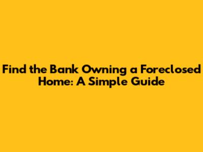 Find the Bank Owning a Foreclosed Home: A Simple Guide