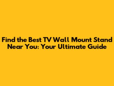 Find the Best TV Wall Mount Stand Near You: Your Ultimate Guide
