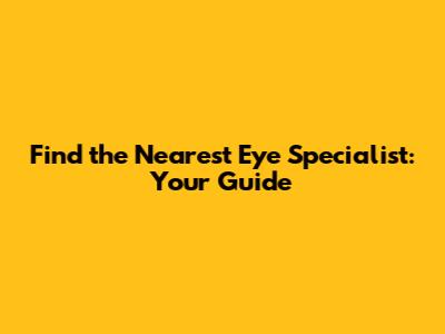 Find the Nearest Eye Specialist: Your Guide