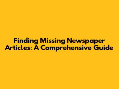 Finding Missing Newspaper Articles: A Comprehensive Guide