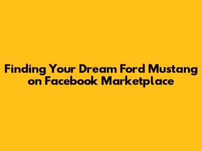 Finding Your Dream Ford Mustang on Facebook Marketplace