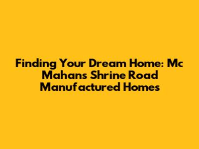 Finding Your Dream Home: Mc Mahans Shrine Road Manufactured Homes