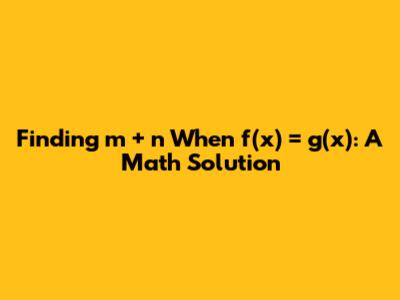Finding m + n When f(x) = g(x): A Math Solution