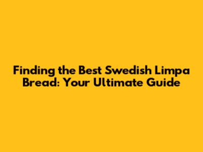 Finding the Best Swedish Limpa Bread: Your Ultimate Guide