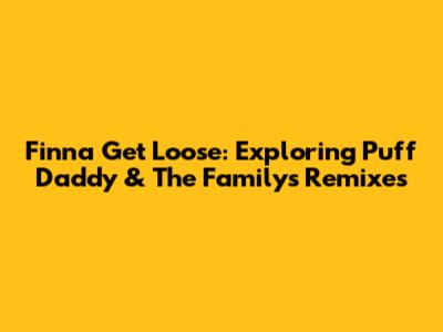 Finna Get Loose: Exploring Puff Daddy & The Family's Remixes