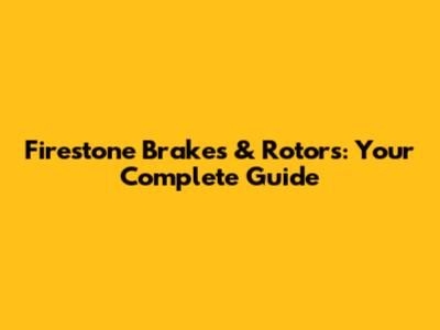Firestone Brakes & Rotors: Your Complete Guide