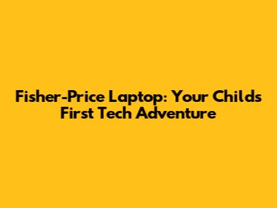 Fisher-Price Laptop: Your Child's First Tech Adventure