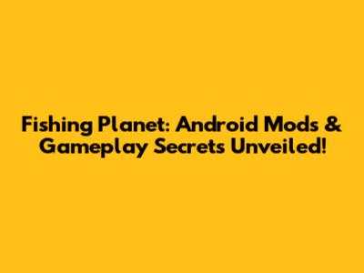 Fishing Planet: Android Mods & Gameplay Secrets Unveiled!