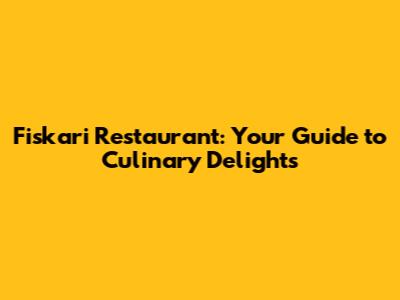 Fiskari Restaurant: Your Guide to Culinary Delights