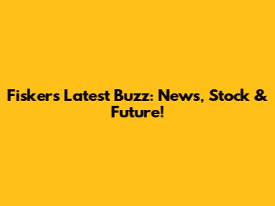 Fisker's Latest Buzz: News, Stock & Future!