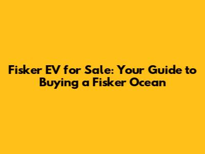 Fisker EV for Sale: Your Guide to Buying a Fisker Ocean