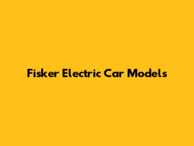 Fisker Electric Car Models