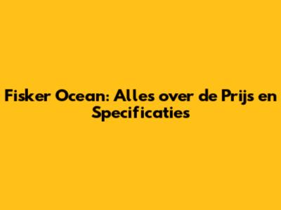 Fisker Ocean: Alles over de Prijs en Specificaties