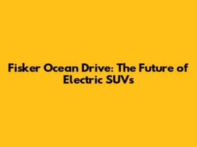 Fisker Ocean Drive: The Future of Electric SUVs