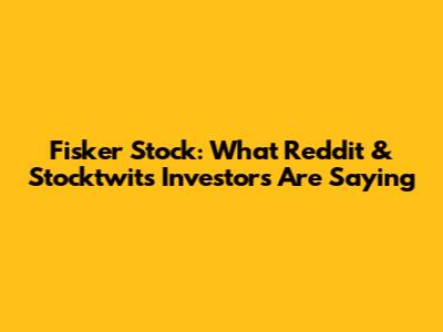 Fisker Stock: What Reddit & Stocktwits Investors Are Saying