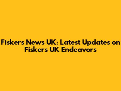 Fiskers News UK: Latest Updates on Fisker's UK Endeavors
