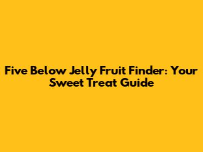 Five Below Jelly Fruit Finder: Your Sweet Treat Guide