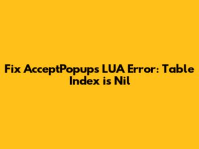 Fix AcceptPopups LUA Error: Table Index is Nil