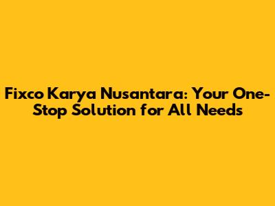 Fixco Karya Nusantara: Your One-Stop Solution for All Needs