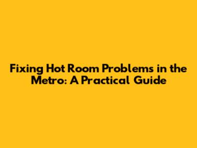 Fixing Hot Room Problems in the Metro: A Practical Guide