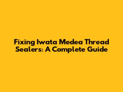 Fixing Iwata Medea Thread Sealers: A Complete Guide
