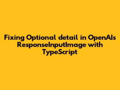 Fixing Optional `detail` in OpenAI's ResponseInputImage with TypeScript
