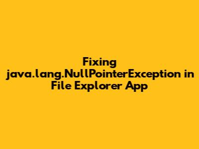 Fixing java.lang.NullPointerException in File Explorer App