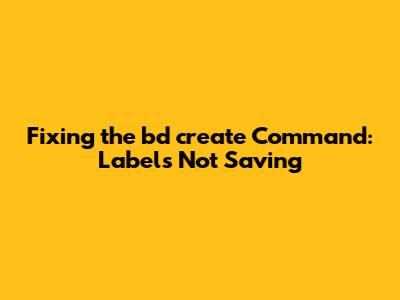 Fixing the 'bd create' Command: Labels Not Saving