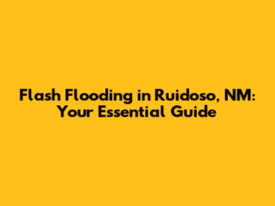 Flash Flooding in Ruidoso, NM: Your Essential Guide