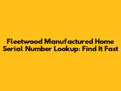Fleetwood Manufactured Home Serial Number Lookup: Find It Fast