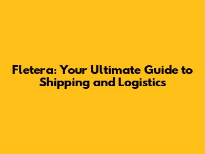 Fletera: Your Ultimate Guide to Shipping and Logistics