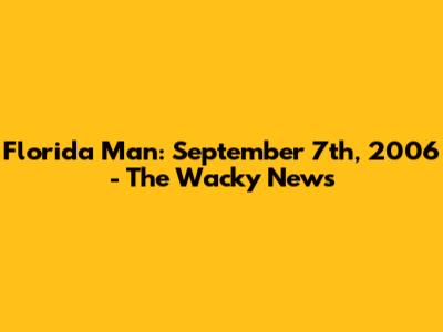 Florida Man: September 7th, 2006 - The Wacky News