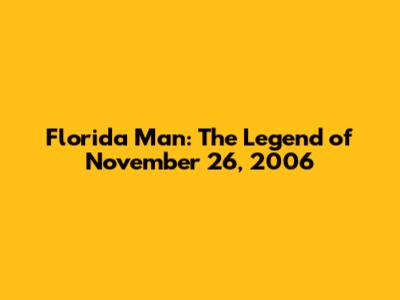 Florida Man: The Legend of November 26, 2006