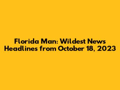 Florida Man: Wildest News Headlines from October 18, 2023