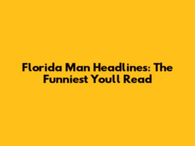 Florida Man Headlines: The Funniest You'll Read