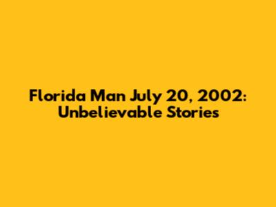 Florida Man July 20, 2002: Unbelievable Stories