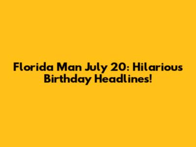 Florida Man July 20: Hilarious Birthday Headlines!