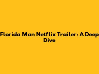 Florida Man Netflix Trailer: A Deep Dive