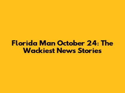Florida Man October 24: The Wackiest News Stories