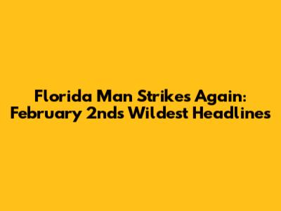 Florida Man Strikes Again: February 2nd's Wildest Headlines