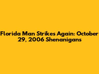 Florida Man Strikes Again: October 29, 2006 Shenanigans